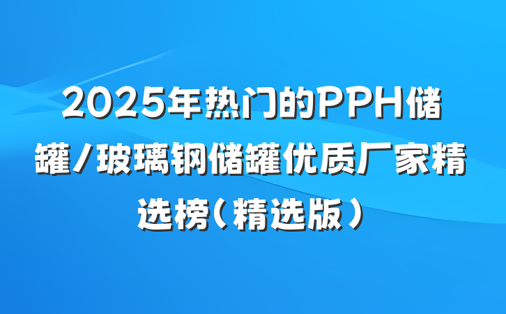 2025年热门的PPH储罐/玻璃钢储罐优质厂家精选榜（精选版）
