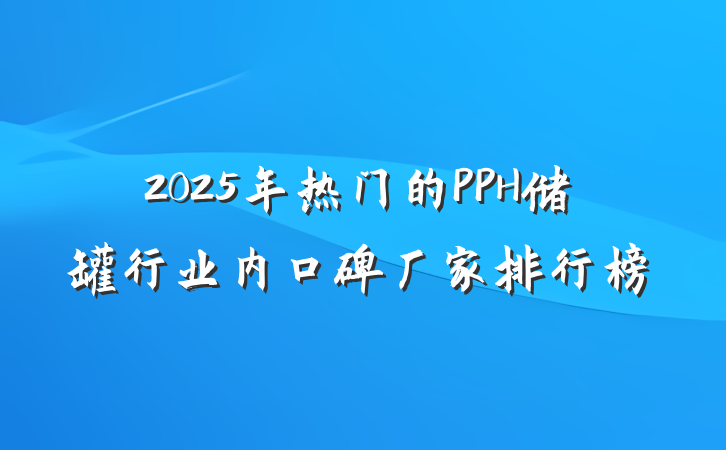 2025年热门的PPH储罐行业内口碑厂家排行榜