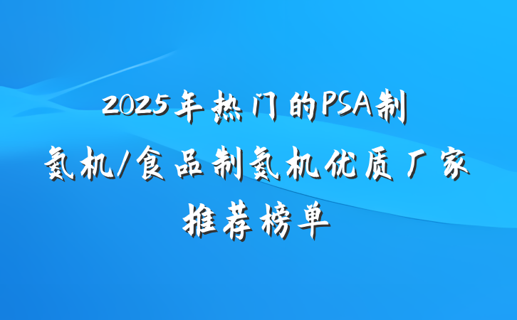 2025年热门的PSA制氮机/食品制氮机优质厂家推荐榜单