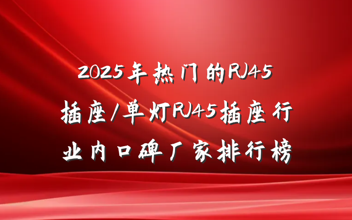 2025年热门的RJ45插座/单灯RJ45插座行业内口碑厂家排行榜