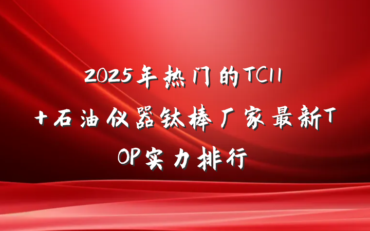 2025年热门的TC11 石油仪器钛棒厂家最新TOP实力排行