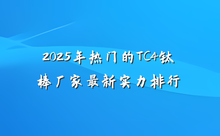 2025年热门的TC4钛棒厂家最新实力排行