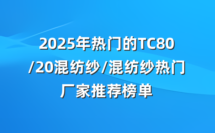 2025年热门的TC80/20混纺纱/混纺纱热门厂家推荐榜单