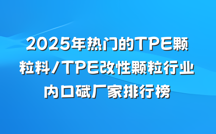 2025年热门的TPE颗粒料/TPE改性颗粒行业内口碑厂家排行榜