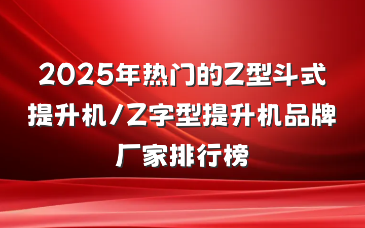2025年热门的Z型斗式提升机/Z字型提升机品牌厂家排行榜