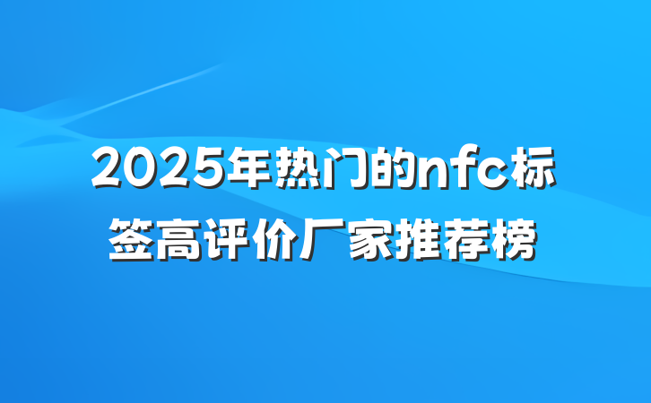 2025年热门的nfc标签高评价厂家推荐榜