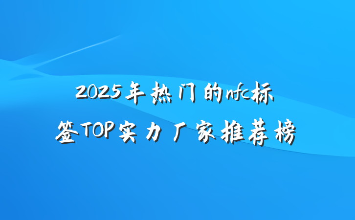 2025年热门的nfc标签TOP实力厂家推荐榜