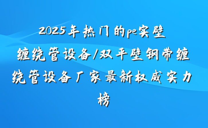 2025年热门的pe实壁缠绕管设备/双平壁钢带缠绕管设备厂家最新权威实力榜