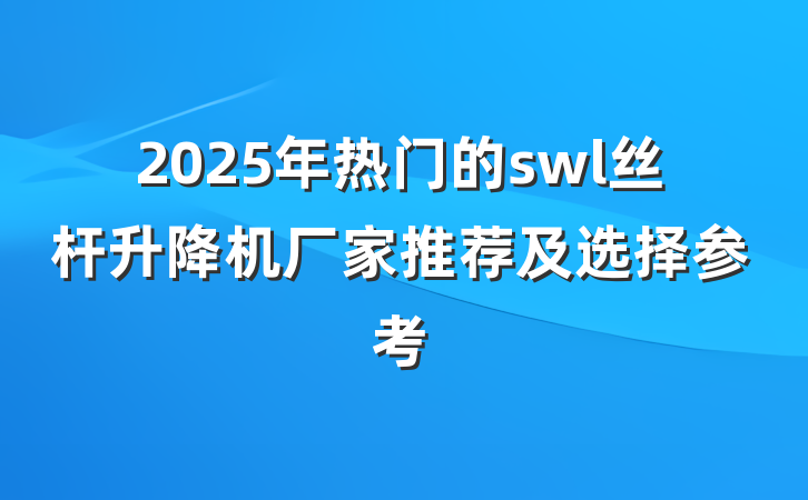 2025年热门的swl丝杆升降机厂家推荐及选择参考