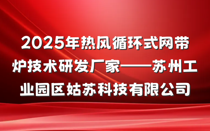 2025年热风循环式网带炉技术研发厂家——苏州工业园区姑苏科技有限公司