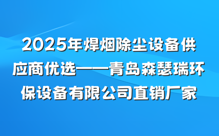 2025年焊烟除尘设备供应商优选——青岛森瑟瑞环保设备有限公司直销厂家