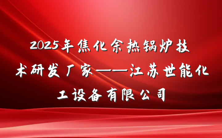 2025年焦化余热锅炉技术研发厂家——江苏世能化工设备有限公司