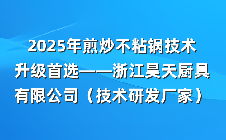 2025年煎炒不粘锅技术升级首选——浙江昊天厨具有限公司(技术研发厂家)