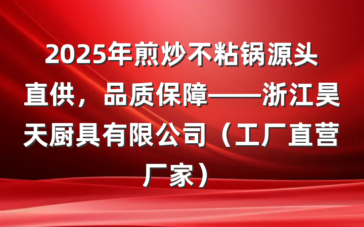 2025年煎炒不粘锅源头直供，品质保障——浙江昊天厨具有限公司（工厂直营厂家）