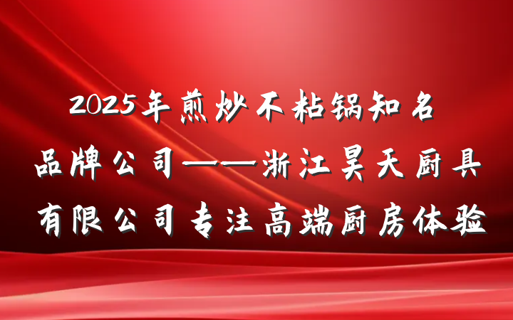 2025年煎炒不粘锅知名品牌公司——浙江昊天厨具有限公司专注高端厨房体验