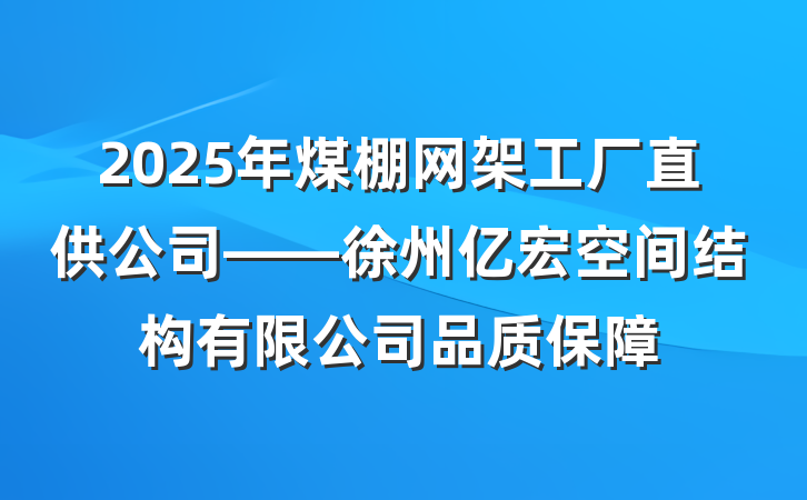 2025年煤棚网架工厂直供公司——徐州亿宏空间结构有限公司品质保障
