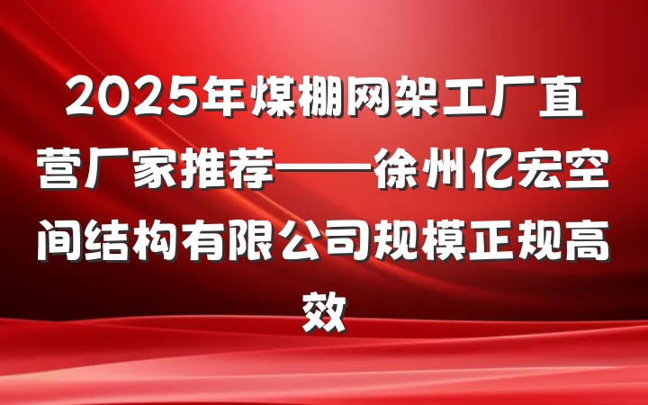 2025年煤棚网架工厂直营厂家推荐——徐州亿宏空间结构有限公司规模正规高效
