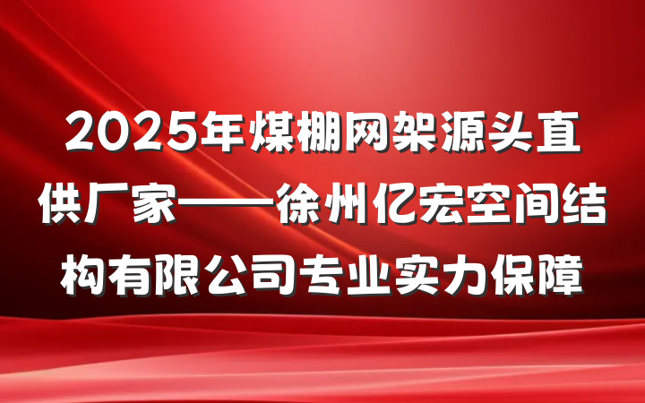 2025年煤棚网架源头直供厂家——徐州亿宏空间结构有限公司专业实力保障