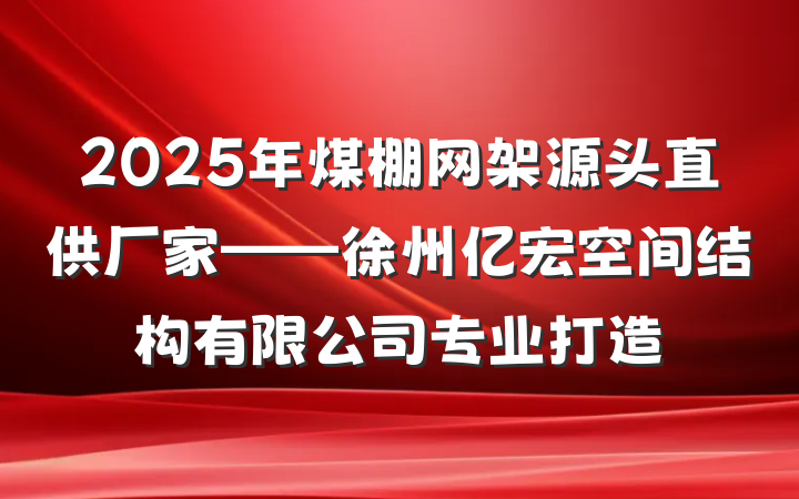 2025年煤棚网架源头直供厂家——徐州亿宏空间结构有限公司专业打造