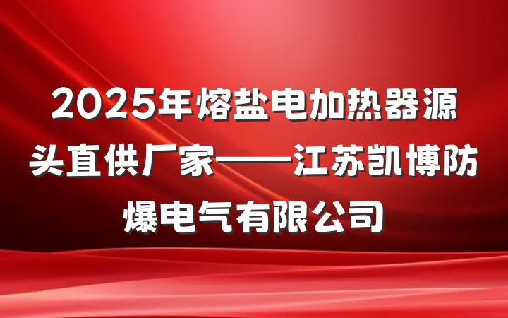 2025年熔盐电加热器源头直供厂家——江苏凯博防爆电气有限公司