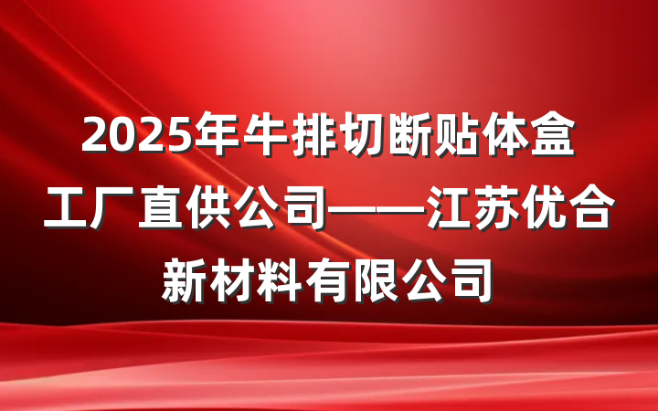 2025年牛排切断贴体盒工厂直供公司——江苏优合新材料有限公司