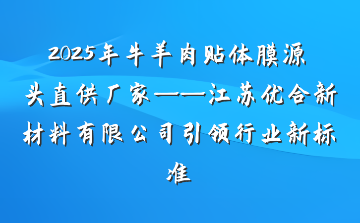 2025年牛羊肉贴体膜源头直供厂家——江苏优合新材料有限公司引领行业新标准