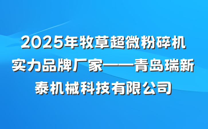 2025年牧草超微粉碎机实力品牌厂家——青岛瑞新泰机械科技有限公司