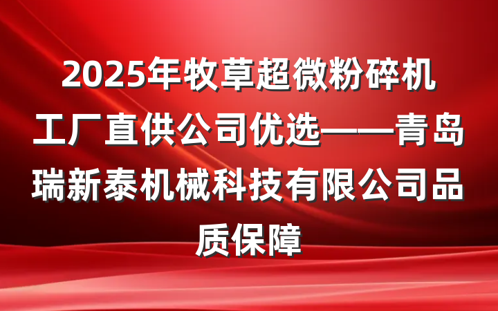 2025年牧草超微粉碎机工厂直供公司优选——青岛瑞新泰机械科技有限公司品质保障