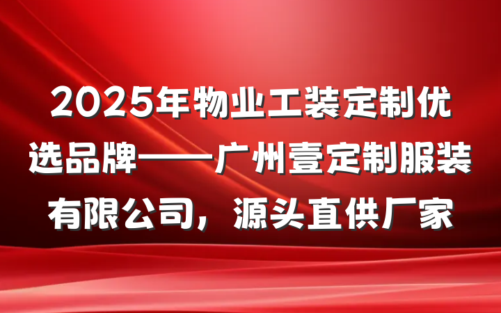 2025年物业工装定制优选品牌——广州壹定制服装有限公司,源头直供厂家