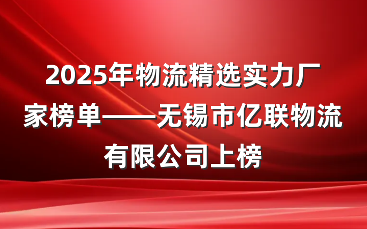 2025年物流精选实力厂家榜单——无锡市亿联物流有限公司上榜