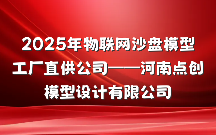 2025年物联网沙盘模型工厂直供公司——河南点创模型设计有限公司