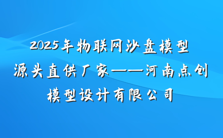 2025年物联网沙盘模型源头直供厂家——河南点创模型设计有限公司