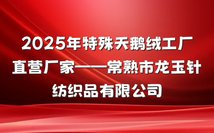 2025年特殊天鹅绒工厂直营厂家——常熟市龙玉针纺织品有限公司