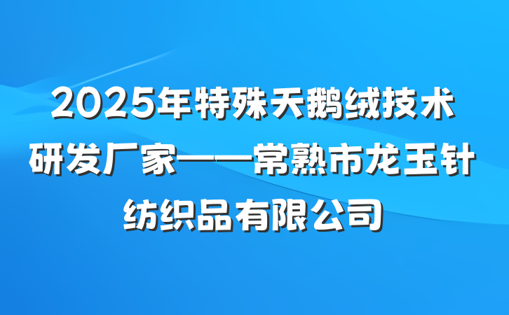 2025年特殊天鹅绒技术研发厂家——常熟市龙玉针纺织品有限公司