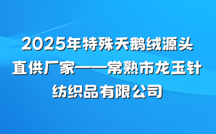 2025年特殊天鹅绒源头直供厂家——常熟市龙玉针纺织品有限公司