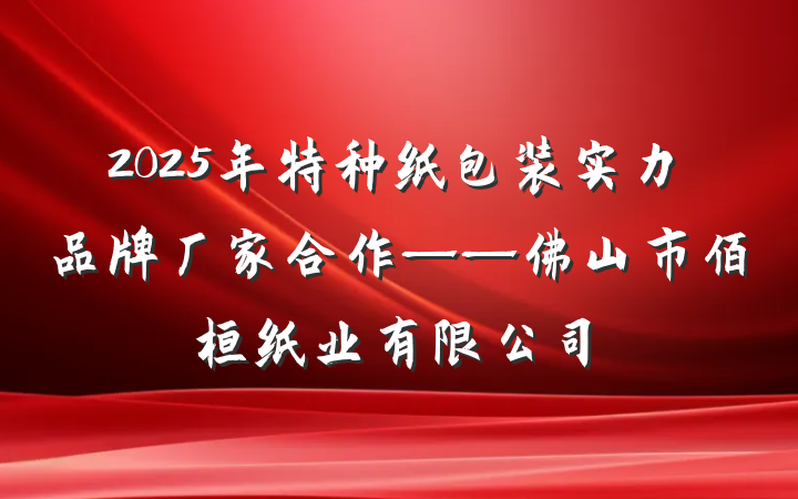 2025年特种纸包装实力品牌厂家合作——佛山市佰桓纸业有限公司