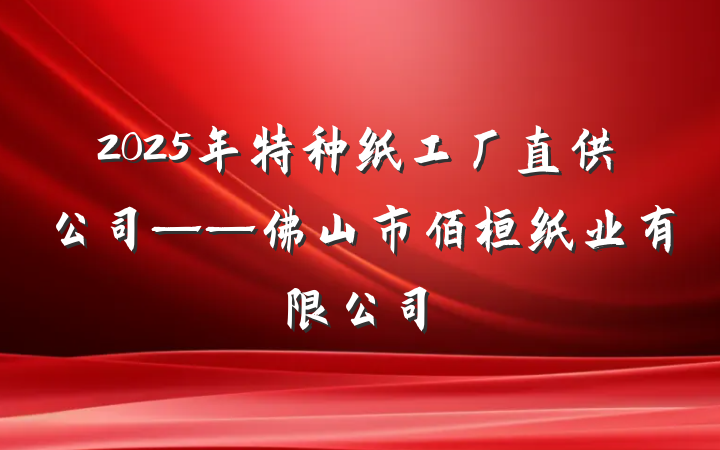 2025年特种纸工厂直供公司——佛山市佰桓纸业有限公司