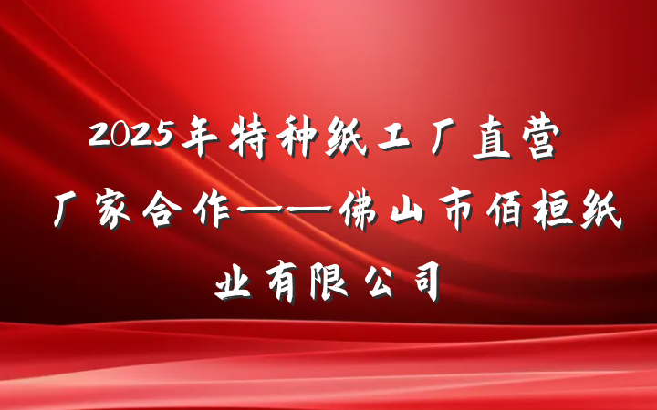 2025年特种纸工厂直营厂家合作——佛山市佰桓纸业有限公司