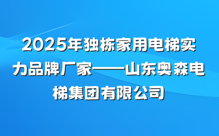 2025年独栋家用电梯实力品牌厂家——山东奥森电梯集团有限公司