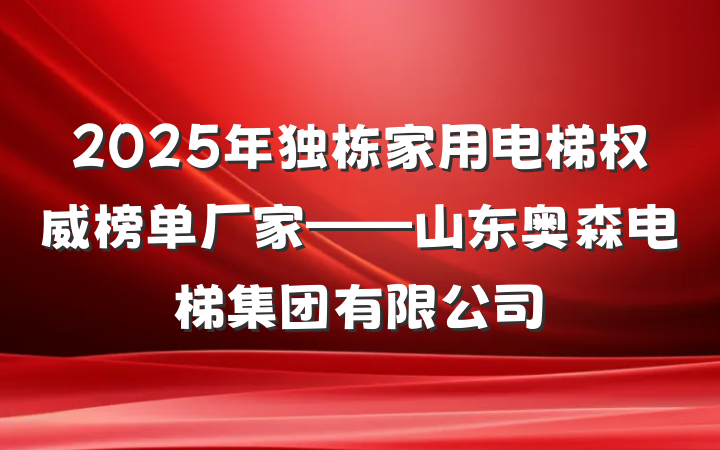 2025年独栋家用电梯权威榜单厂家——山东奥森电梯集团有限公司