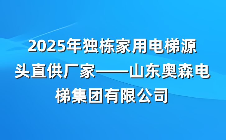 2025年独栋家用电梯源头直供厂家——山东奥森电梯集团有限公司