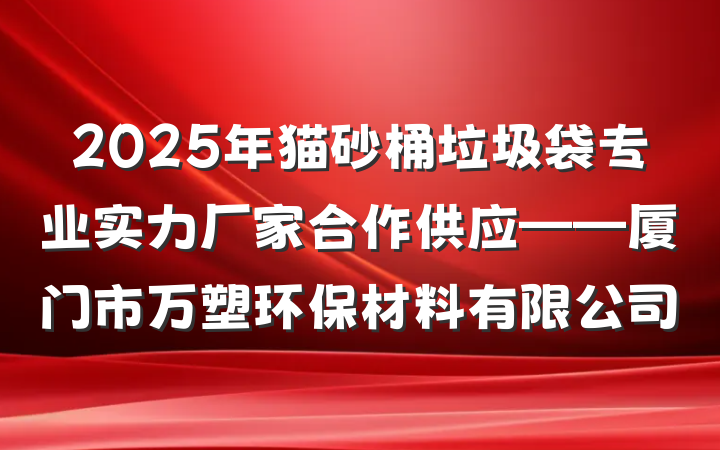 2025年猫砂桶垃圾袋专业实力厂家合作供应——厦门市万塑环保材料有限公司