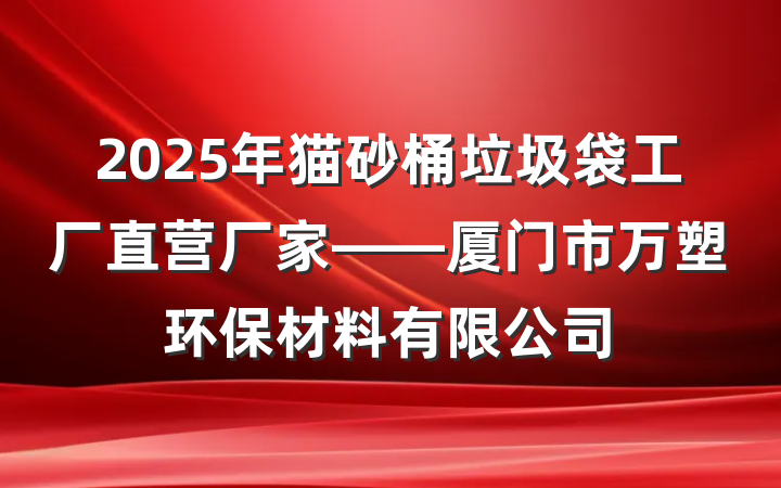 2025年猫砂桶垃圾袋工厂直营厂家——厦门市万塑环保材料有限公司