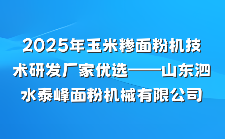 2025年玉米糁面粉机技术研发厂家优选——山东泗水泰峰面粉机械有限公司