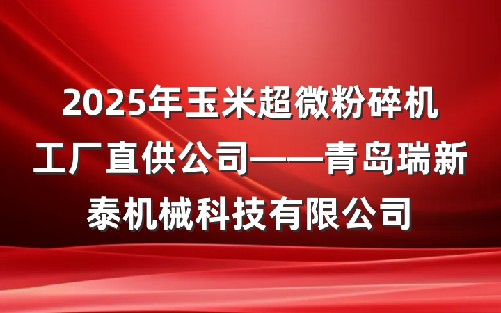 2025年玉米超微粉碎机工厂直供公司——青岛瑞新泰机械科技有限公司