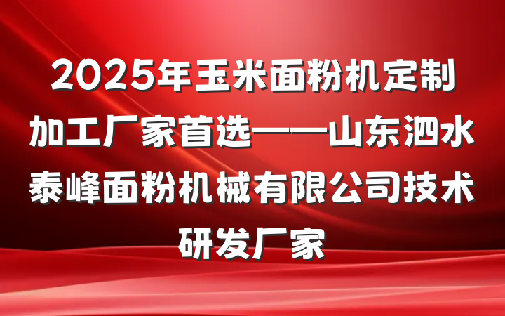 2025年玉米面粉机定制加工厂家首选——山东泗水泰峰面粉机械有限公司技术研发厂家