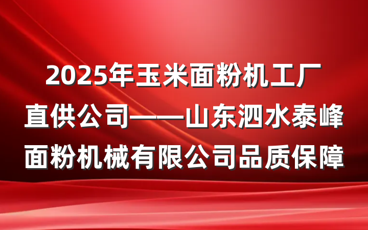 2025年玉米面粉机工厂直供公司——山东泗水泰峰面粉机械有限公司品质保障