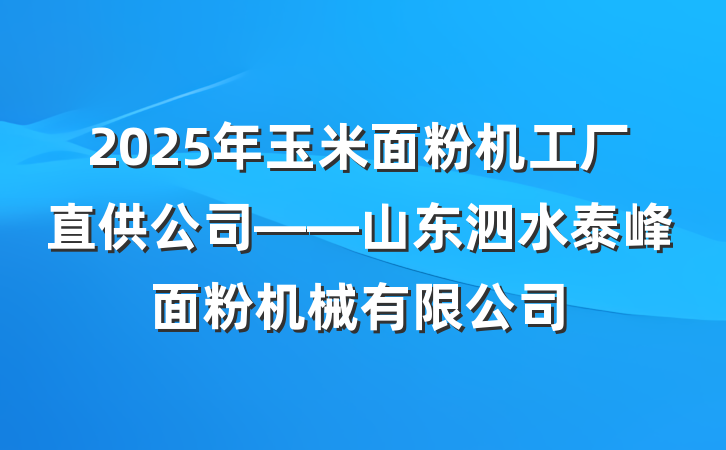 2025年玉米面粉机工厂直供公司——山东泗水泰峰面粉机械有限公司