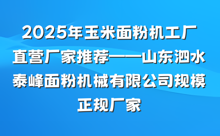 2025年玉米面粉机工厂直营厂家推荐——山东泗水泰峰面粉机械有限公司规模正规厂家