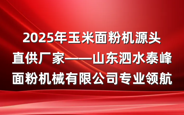 2025年玉米面粉机源头直供厂家——山东泗水泰峰面粉机械有限公司专业领航
